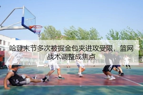 哈登末节多次被掘金包夹进攻受限，篮网战术调整成焦点